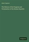 Adam Ferguson - The History of the Progress and Termination of the Roman Republic