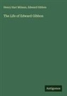 Edward Gibbon, Henry Hart Milman - The Life of Edward Gibbon