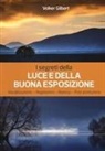 Volker Gilbert - I segreti della luce e della buona esposizione. Visualizzazione - Regolazioni - Ripresa - Post produzione
