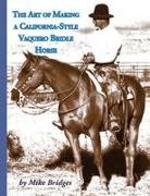 Mike Bridges - The Art of Making a California-Style Vaquero Bridle Horse