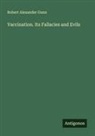 Robert Alexander Gunn - Vaccination. Its Fallacies and Evils