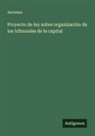Anónimo - Proyecto de ley sobre organización de los tribunales de la capital