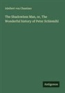 Adelbert Von Chamisso - The Shadowless Man, or, The Wonderful history of Peter Schlemihl