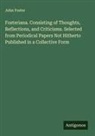 John Foster - Fosteriana. Consisting of Thoughts, Reflections, and Criticisms. Selected from Periodical Papers Not Hitherto Published in a Collective Form