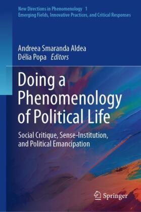 Andreea Smaranda Aldea,  Popa, Délia Popa, Andreea Smaranda Aldea - Doing a Phenomenology of Political Life - Social Critique, Sense-Institution, and Political Emancipation