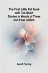 Aunt Fanny - The First Little Pet Book with Ten Short Stories in Words of Three and Four Letters