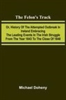 Michael Doheny - The Felon's Track; Or, History of the Attempted Outbreak in Ireland Embracing the Leading Events in the Irish Struggle From the Year 1843 to the Close of 1848