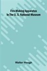 Walter Hough - Fire-making Apparatus in the U. S. National Museum