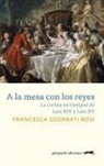 Francesca Sgorbati Bosi - A la mesa con los reyes : la cocina en tiempos de Luis XIV y Luis XV