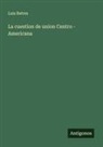 Luis Batres - La cuestion de union Centro - Americana