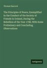 Thomas Hancock - The Principles of Peace, Exemplified In the Conduct of the Society of Friends In Ireland, During the Rebellion of the Year 1798, With Some Preliminary and Concluding Observations