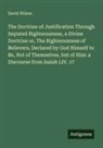 David Wilson - The Doctrine of Justification Through Imputed Righteousness, a Divine Doctrine or, The Righteousness of Believers, Declared by God Himself to Be, Not of Themselves, but of Him: a Discourse from Isaiah LIV. 17