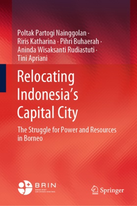 Tini Apriani,  Buhaer, Pihri Buhaerah, Riris Katharina, Poltak Partogi Nainggolan, Aninda Wisaksanti Rudiastuti - Relocating Indonesia's Capital City - The Struggle for Power and Resources in Borneo