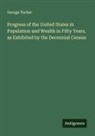 George Tucker - Progress of the United States in Population and Wealth in Fifty Years, as Exhibited by the Decennial Census