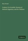 Mary Hooper - Cookery For Invalids. Persons of Delicate Digestion, and for Children