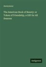 Anonymous - The American Book of Beauty: or Token of Friendship, a Gift for All Seasons