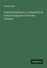 Claude Fleury - Catecismo histórico; ó, Compendio de la Historia Sagrada y Doctrina Cristiana