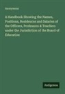 Anonymous - A Handbook Showing the Names, Positions, Residences and Salaries of the Officers, Professors & Teachers under the Jurisdiction of the Board of Education