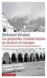 Bohumil Hrabal, Monika Zgustová - La pequeña ciudad donde se detuvo el tiempo