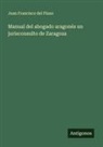Juan Francisco del Plano - Manual del abogado aragonés un jurisconsulto de Zaragoza