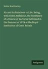 Walter Noel Hartley - Air and its Relations to Life. Being, with Some Additions, the Substance of a Course of Lectures Delivered in the Summer of 1874 at the Royal Institution of Great Britain