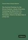 Richard Sherlock, Thomas Wilson - The Practical Christian: Or, the Devout Penitent. a Book of Devotion, Containing the Whole Duty of a Christian, In All Occasions and Necessities. Fitted to the Main Uses of a Holy Life