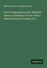 Matthew Hutton, Timothy Hutton - The Correspondence of Dr. Matthew Hutton, Archbishop of York: With a Selection From the Letters, Etc