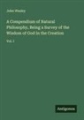 John Wesley - A Compendium of Natural Philosophy, Being a Survey of the Wisdom of God In the Creation