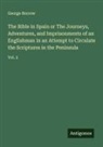 George Borrow - The Bible in Spain or The Journeys, Adventures, and Imprisonments of an Englishman in an Attempt to Circulate the Scriptures in the Peninsula