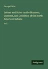 George Catlin - Letters and Notes on the Manners, Customs, and Condition of the North American Indians
