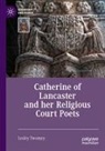 Lesley Twomey - Catherine of Lancaster and her Religious Court Poets