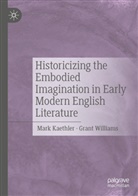 Mark Kaethler, Williams, Grant Williams - Historicizing the Embodied Imagination in Early Modern English Literature