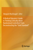 Margaret MacDougall - A Medical Educator's Guide to Thinking Critically about Randomised Controlled Trials: Deconstructing the "Gold Standard"
