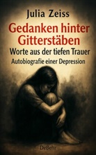 Julia Zeiss - Gedanken hinter Gitterstäben - Worte aus der tiefen Trauer - Autobiografie einer Depression