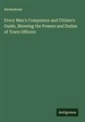 Anonymous - Every Man's Companion and Citizen's Guide, Showing the Powers and Duties of Town Officers