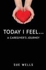 Sue Wells - Today I Feel... A Caregiver's Journey