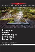 Maximilian Kothe - Everyone needs something to drive them forward.