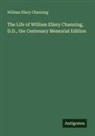 William Ellery Channing - The Life of William Ellery Channing, D.D., the Centenary Memorial Edition