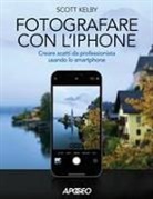 Scott Kelby - Fotografare con l'iPhone. Catturare immagini come un professionista usando lo smartphone