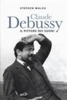 Stephen Walsh - Claude Debussy. Il pittore dei suoni
