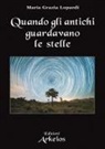 Maria Grazia Lopardi - Quando gli antichi guardavano le stelle