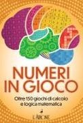 Numeri in gioco. Oltre 150 giochi di calcolo e logica matematica