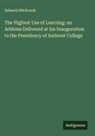 Edward Hitchcock - The Highest Use of Learning: an Address Delivered at his Inauguration to the Presidency of Amherst College