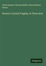 Vincenzo Bellini, Felice Romani, Henry Edward Sutton - Norma: A Lyrical Tragedy, in Three Acts