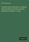 Merrill Richardson - Common School Education. an Address Delivered Before the School Society, Plymouth, December 12, 1842