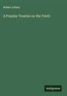 Robert Arthur - A Popular Treatise on the Teeth