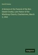 David Greene - A Sermon at the Funeral of the Rev. Daniel Crosby, Late Pastor of the Winthrop Church, Charlestown, March 3, 1843
