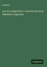 Anónimo - Ley de inmigración y colonización de la República Argentina