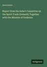 Anonymous - Report from the Select Committee on the Spirit Trade (Ireland); Together with the Minutes of Evidence