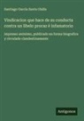 Santiago García Santa Olalla - Vindicacion que hace de su conducta contra un libelo procaz é infamatorio